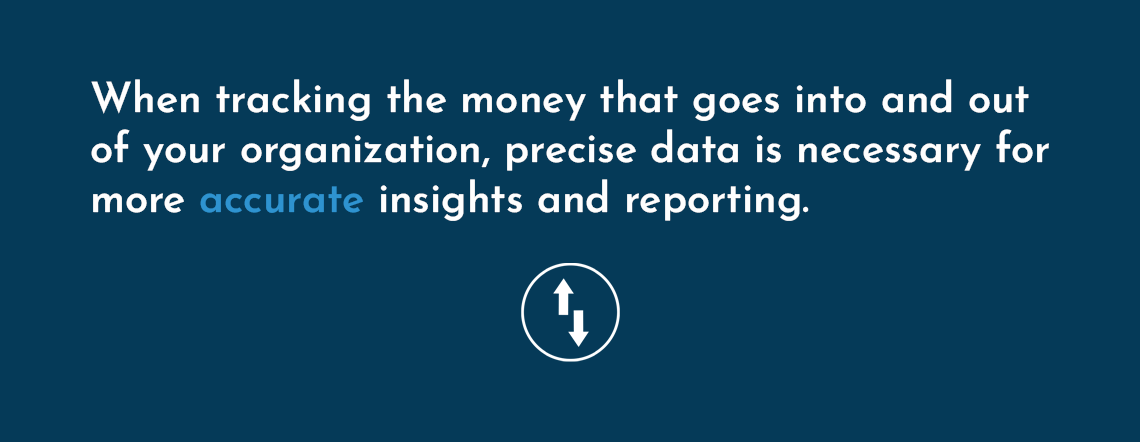 When tracking the money that goes into and out of your organization, precise data is necessary for more accurate insights and reporting.