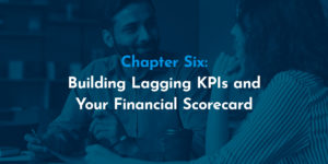 Chapter Six: Building Lagging KPIs and Your Financial Scorecard