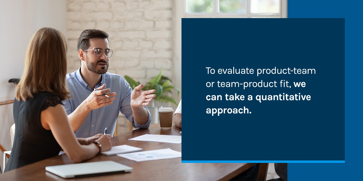 To evaluate product-team or team-product fit, we can take a quantitative approach.