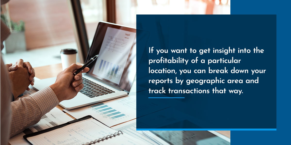 If you want to get insight into the profitability of a particular location, you can break down your reports by geographic area and track transactions that way.